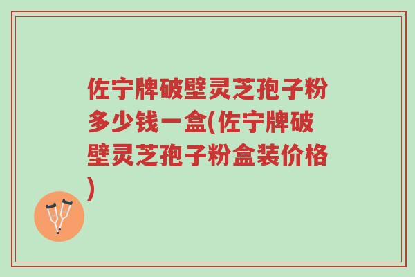 佐宁牌破壁灵芝孢子粉多少钱一盒(佐宁牌破壁灵芝孢子粉盒装价格)-第1张图片-超越 佐宁牌破壁灵芝孢子粉多少钱一盒(佐宁牌破壁灵芝孢子粉盒装价格)-第1张图片-超越