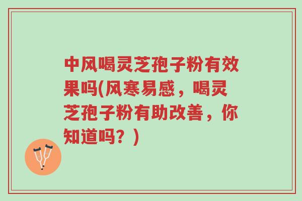 中风喝灵芝孢子粉有效果吗(风寒易感,喝灵芝孢子粉有助改善,你知道吗?)-第1张图片-超越 中风喝灵芝孢子粉有效果吗(风寒易感,喝灵芝孢子粉有助改善,你知道吗?)-第1张图片-超越