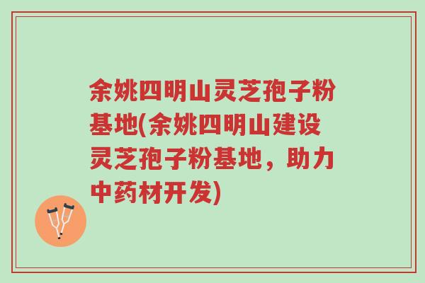 余姚四明山灵芝孢子粉基地(余姚四明山建设灵芝孢子粉基地,助力中药材开发)-第1张图片-超越 余姚四明山灵芝孢子粉基地(余姚四明山建设灵芝孢子粉基地,助力中药材开发)-第1张图片-超越