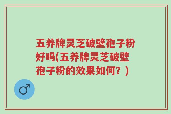 五养牌灵芝破壁孢子粉好吗(五养牌灵芝破壁孢子粉的效果如何?)-第1张图片-超越 五养牌灵芝破壁孢子粉好吗(五养牌灵芝破壁孢子粉的效果如何?)-第1张图片-超越