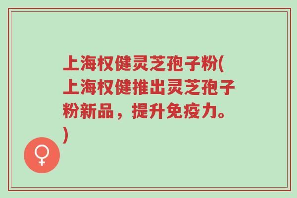 上海权健灵芝孢子粉(上海权健推出灵芝孢子粉新品,提升免疫力。)-第1张图片-超越 上海权健灵芝孢子粉(上海权健推出灵芝孢子粉新品,提升免疫力。)-第1张图片-超越