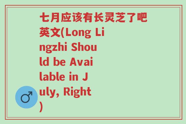 七月应该有长灵芝了吧英文(Long Lingzhi Should be Available in July, Right)-第1张图片-超越 七月应该有长灵芝了吧英文(Long Lingzhi Should be Available in July, Right)-第1张图片-超越