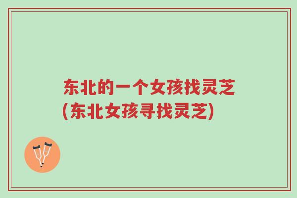 东北的一个女孩找灵芝(东北女孩寻找灵芝)-第1张图片-超越 东北的一个女孩找灵芝(东北女孩寻找灵芝)-第1张图片-超越