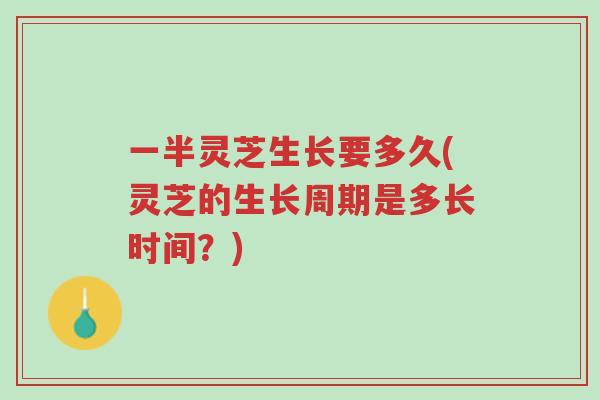一半灵芝生长要多久(灵芝的生长周期是多长时间?)-第1张图片-超越 一半灵芝生长要多久(灵芝的生长周期是多长时间?)-第1张图片-超越