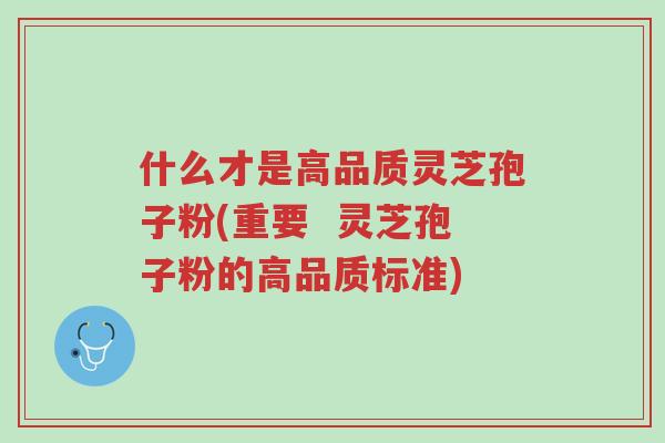 什么才是高品质灵芝孢子粉(重要  灵芝孢子粉的高品质标准)-第1张图片-超越