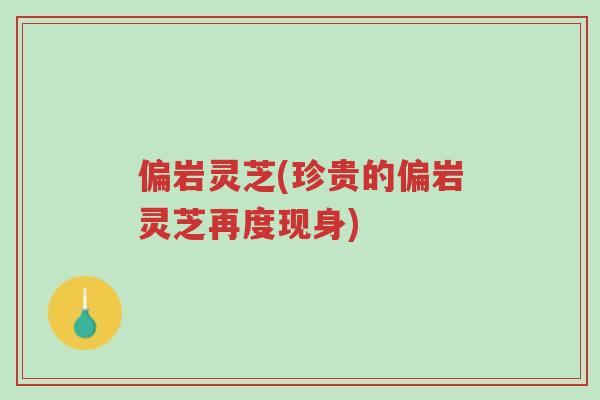 偏岩灵芝(珍贵的偏岩灵芝再度现身)-第1张图片-超越