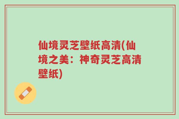 仙境灵芝壁纸高清(仙境之美:神奇灵芝高清壁纸)-第1张图片-超越 仙境灵芝壁纸高清(仙境之美:神奇灵芝高清壁纸)-第1张图片-超越