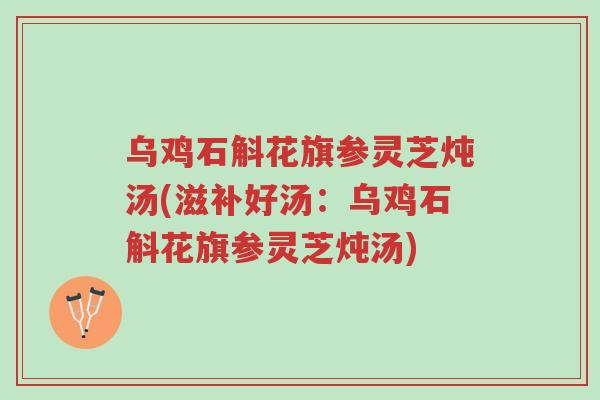 乌鸡石斛花旗参灵芝炖汤(滋补好汤:乌鸡石斛花旗参灵芝炖汤)-第1张图片-超越 乌鸡石斛花旗参灵芝炖汤(滋补好汤:乌鸡石斛花旗参灵芝炖汤)-第1张图片-超越