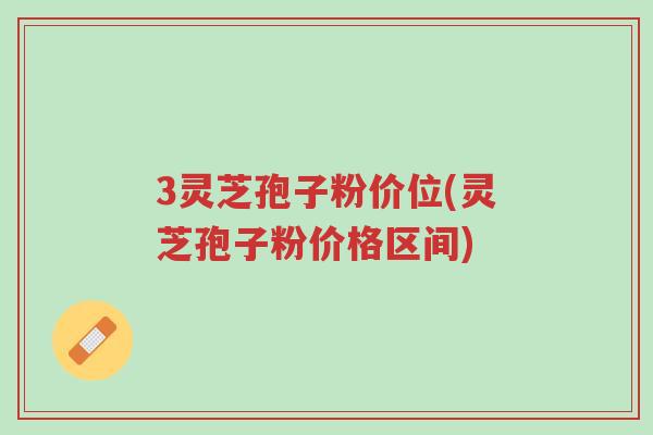 3灵芝孢子粉价位(灵芝孢子粉价格区间)-第1张图片-超越 3灵芝孢子粉价位(灵芝孢子粉价格区间)-第1张图片-超越