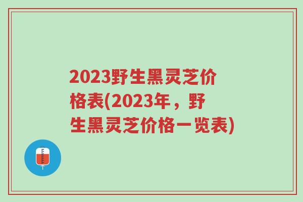2023野生黑灵芝价格表(2023年,野生黑灵芝价格一览表)-第1张图片-超越 2023野生黑灵芝价格表(2023年,野生黑灵芝价格一览表)-第1张图片-超越