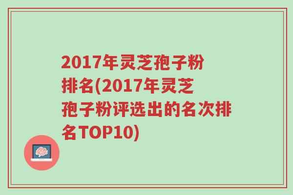 2023年灵芝孢子粉排名(2023年灵芝孢子粉评选出的名次排名TOP10)-第2张图片-超越
