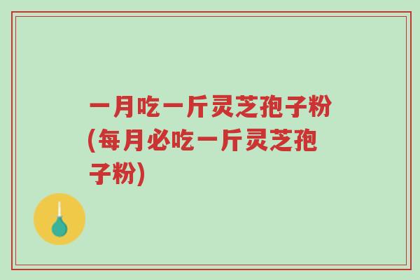 一月吃一斤灵芝孢子粉(每月必吃一斤灵芝孢子粉)-第1张图片-超越 一月吃一斤灵芝孢子粉(每月必吃一斤灵芝孢子粉)-第1张图片-超越