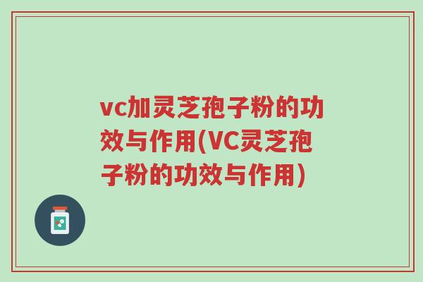 vc加灵芝孢子粉的功效与作用(VC灵芝孢子粉的功效与作用)-第1张图片-超越 vc加灵芝孢子粉的功效与作用(VC灵芝孢子粉的功效与作用)-第1张图片-超越