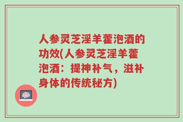 人参灵芝淫羊藿泡酒的功效(人参灵芝淫羊藿泡酒：提神补气，滋补身体的传统秘方)-第1张图片-超越