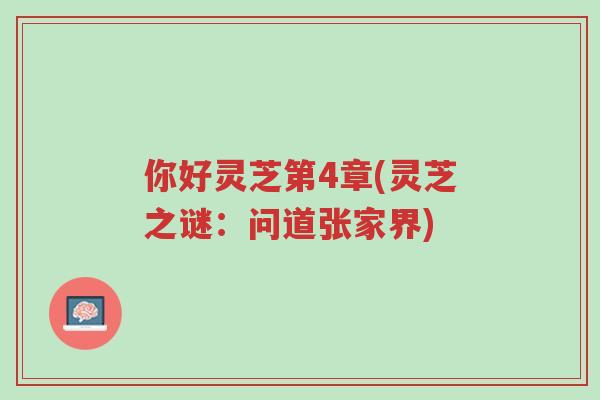 你好灵芝第4章(灵芝之谜:问道张家界)-第1张图片-超越 你好灵芝第4章(灵芝之谜:问道张家界)-第1张图片-超越
