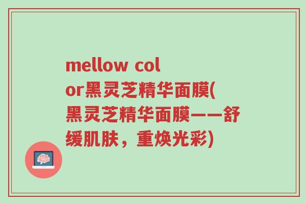 mellow color黑灵芝精华面膜(黑灵芝精华面膜——舒缓肌肤,重焕光彩)-第1张图片-超越 mellow color黑灵芝精华面膜(黑灵芝精华面膜——舒缓肌肤,重焕光彩)-第1张图片-超越