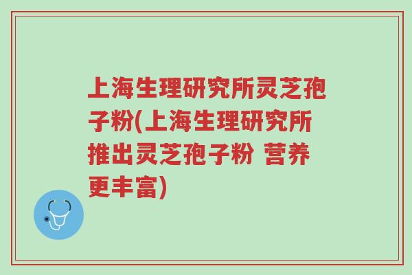 上海生理研究所灵芝孢子粉(上海生理研究所推出灵芝孢子粉 营养更丰富)-第1张图片-超越 上海生理研究所灵芝孢子粉(上海生理研究所推出灵芝孢子粉 营养更丰富)-第1张图片-超越