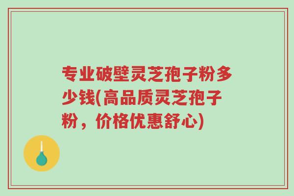 专业破壁灵芝孢子粉多少钱(高品质灵芝孢子粉,价格优惠舒心)-第1张图片-超越 专业破壁灵芝孢子粉多少钱(高品质灵芝孢子粉,价格优惠舒心)-第1张图片-超越