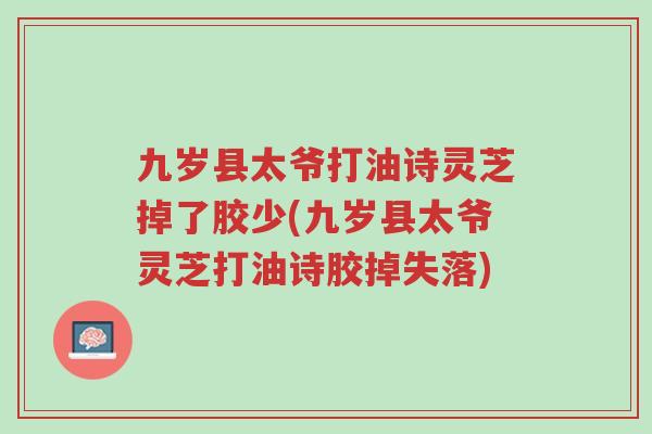 九岁县太爷打油诗灵芝掉了胶少(九岁县太爷灵芝打油诗胶掉失落)-第1张图片-超越 九岁县太爷打油诗灵芝掉了胶少(九岁县太爷灵芝打油诗胶掉失落)-第1张图片-超越