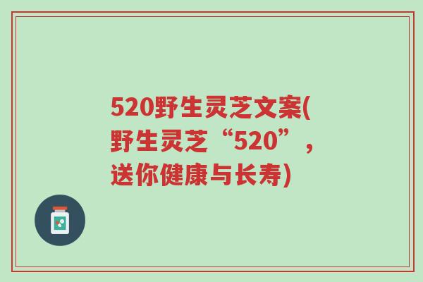 520野生灵芝文案(野生灵芝“520”,送你健康与长寿)-第1张图片-超越 520野生灵芝文案(野生灵芝“520”,送你健康与长寿)-第1张图片-超越