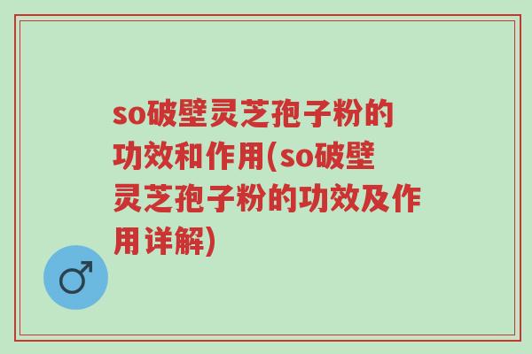 so破壁灵芝孢子粉的功效和作用(so破壁灵芝孢子粉的功效及作用详解)-第1张图片-超越 so破壁灵芝孢子粉的功效和作用(so破壁灵芝孢子粉的功效及作用详解)-第1张图片-超越