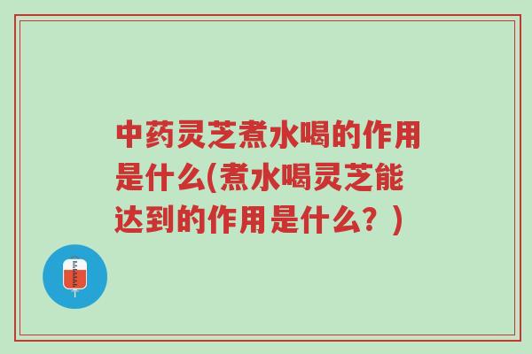 中药灵芝煮水喝的作用是什么(煮水喝灵芝能达到的作用是什么?)-第1张图片-超越 中药灵芝煮水喝的作用是什么(煮水喝灵芝能达到的作用是什么?)-第1张图片-超越