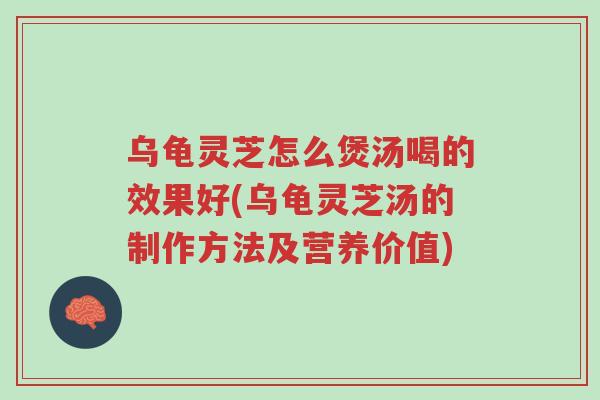 乌龟灵芝怎么煲汤喝的效果好(乌龟灵芝汤的制作方法及营养价值)-第1张图片-超越 乌龟灵芝怎么煲汤喝的效果好(乌龟灵芝汤的制作方法及营养价值)-第1张图片-超越