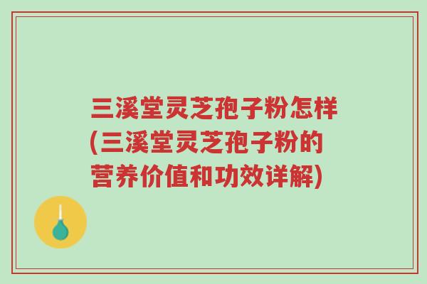 三溪堂灵芝孢子粉怎样(三溪堂灵芝孢子粉的营养价值和功效详解)-第1张图片-超越 三溪堂灵芝孢子粉怎样(三溪堂灵芝孢子粉的营养价值和功效详解)-第1张图片-超越