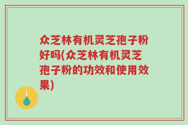 众芝林有机灵芝孢子粉好吗(众芝林有机灵芝孢子粉的功效和使用效果)-第1张图片-超越 众芝林有机灵芝孢子粉好吗(众芝林有机灵芝孢子粉的功效和使用效果)-第1张图片-超越