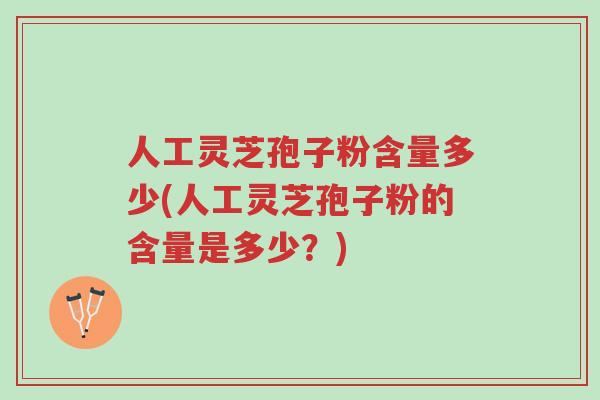 人工灵芝孢子粉含量多少(人工灵芝孢子粉的含量是多少？)-第1张图片-超越
