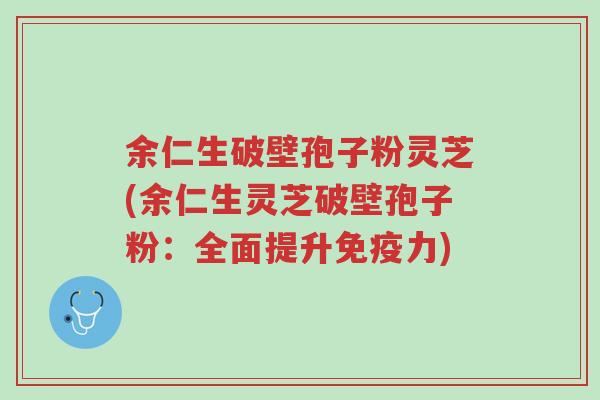 余仁生破壁孢子粉灵芝(余仁生灵芝破壁孢子粉：全面提升免疫力)-第1张图片-超越