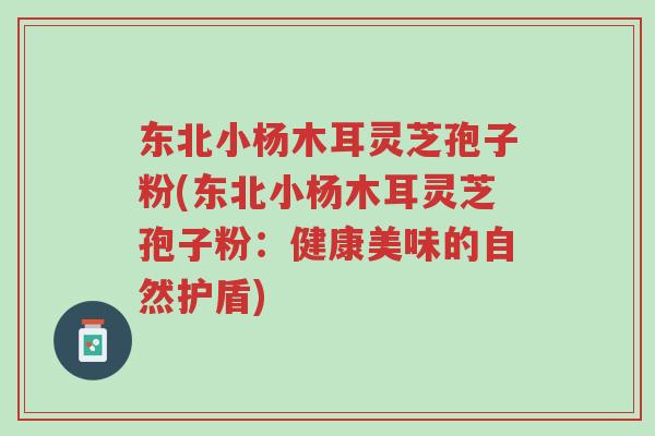东北小杨木耳灵芝孢子粉(东北小杨木耳灵芝孢子粉:健康美味的自然护盾)-第1张图片-超越 东北小杨木耳灵芝孢子粉(东北小杨木耳灵芝孢子粉:健康美味的自然护盾)-第1张图片-超越