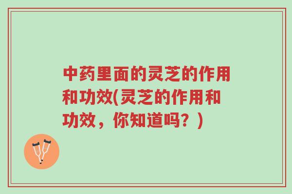 中药里面的灵芝的作用和功效(灵芝的作用和功效，你知道吗？)-第1张图片-超越