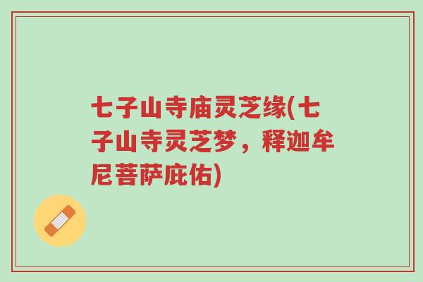 七子山寺庙灵芝缘(七子山寺灵芝梦,释迦牟尼菩萨庇佑)-第1张图片-超越 七子山寺庙灵芝缘(七子山寺灵芝梦,释迦牟尼菩萨庇佑)-第1张图片-超越