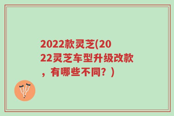 2022款灵芝(2022灵芝车型升级改款,有哪些不同?)-第1张图片-超越 2022款灵芝(2022灵芝车型升级改款,有哪些不同?)-第1张图片-超越
