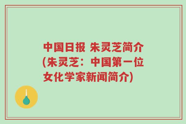 中国日报 朱灵芝简介(朱灵芝：中国第一位女化学家新闻简介)-第1张图片-超越