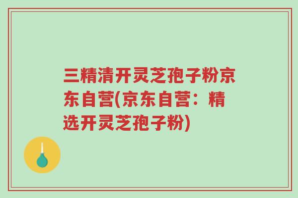 三精清开灵芝孢子粉京东自营(京东自营:精选开灵芝孢子粉)-第1张图片-超越 三精清开灵芝孢子粉京东自营(京东自营:精选开灵芝孢子粉)-第1张图片-超越