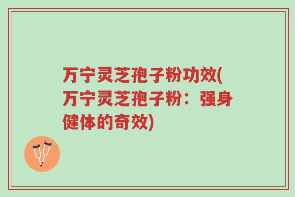 万宁灵芝孢子粉功效(万宁灵芝孢子粉:强身健体的奇效)-第1张图片-超越 万宁灵芝孢子粉功效(万宁灵芝孢子粉:强身健体的奇效)-第1张图片-超越