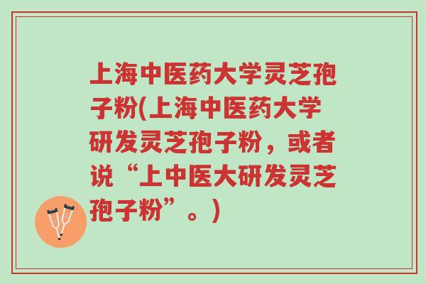 上海中医药大学灵芝孢子粉(上海中医药大学研发灵芝孢子粉,或者说“上中医大研发灵芝孢子粉”。)-第1张图片-超越 上海中医药大学灵芝孢子粉(上海中医药大学研发灵芝孢子粉,或者说“上中医大研发灵芝孢子粉”。)-第1张图片-超越