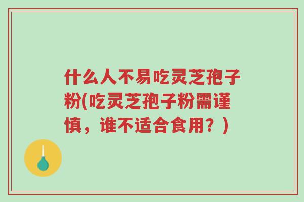 什么人不易吃灵芝孢子粉(吃灵芝孢子粉需谨慎,谁不适合食用?)-第1张图片-超越 什么人不易吃灵芝孢子粉(吃灵芝孢子粉需谨慎,谁不适合食用?)-第1张图片-超越