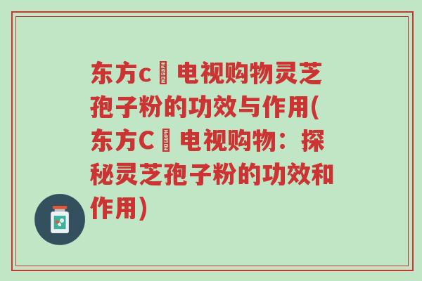 东方c亅电视购物灵芝孢子粉的功效与作用(东方C亅电视购物：探秘灵芝孢子粉的功效和作用)-第1张图片-超越