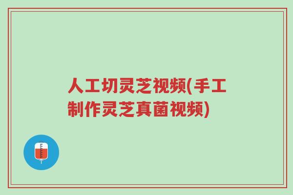 人工切灵芝视频(手工制作灵芝真菌视频)-第1张图片-超越 人工切灵芝视频(手工制作灵芝真菌视频)-第1张图片-超越