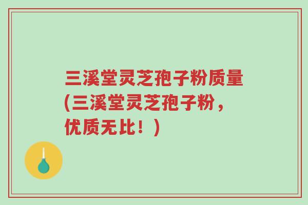 三溪堂灵芝孢子粉质量(三溪堂灵芝孢子粉,优质无比!)-第1张图片-超越 三溪堂灵芝孢子粉质量(三溪堂灵芝孢子粉,优质无比!)-第1张图片-超越