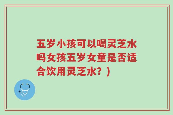 五岁小孩可以喝灵芝水吗女孩五岁女童是否适合饮用灵芝水?)-第1张图片-超越 五岁小孩可以喝灵芝水吗女孩五岁女童是否适合饮用灵芝水?)-第1张图片-超越