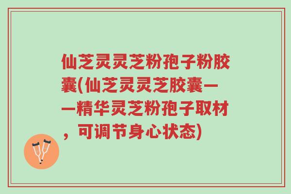 仙芝灵灵芝粉孢子粉胶囊(仙芝灵灵芝胶囊——精华灵芝粉孢子取材,可调节身心状态)-第1张图片-超越 仙芝灵灵芝粉孢子粉胶囊(仙芝灵灵芝胶囊——精华灵芝粉孢子取材,可调节身心状态)-第1张图片-超越