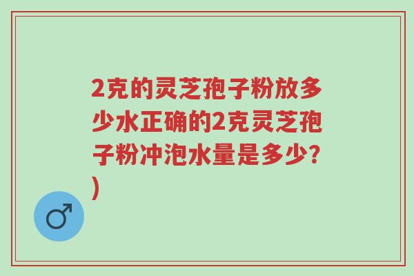 2克的灵芝孢子粉放多少水正确的2克灵芝孢子粉冲泡水量是多少?)-第1张图片-超越 2克的灵芝孢子粉放多少水正确的2克灵芝孢子粉冲泡水量是多少?)-第1张图片-超越