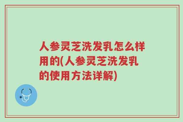 人参灵芝洗发乳怎么样用的(人参灵芝洗发乳的使用方法详解)-第1张图片-超越 人参灵芝洗发乳怎么样用的(人参灵芝洗发乳的使用方法详解)-第1张图片-超越