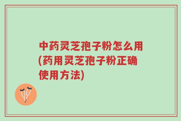 中药灵芝孢子粉怎么用(药用灵芝孢子粉正确使用方法)-第1张图片-超越 中药灵芝孢子粉怎么用(药用灵芝孢子粉正确使用方法)-第1张图片-超越