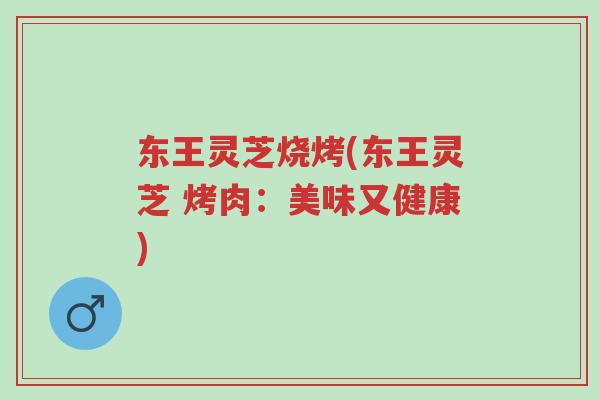 东王灵芝烧烤(东王灵芝 烤肉:美味又健康)-第1张图片-超越 东王灵芝烧烤(东王灵芝 烤肉:美味又健康)-第1张图片-超越