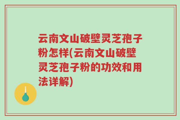 云南文山破壁灵芝孢子粉怎样(云南文山破壁灵芝孢子粉的功效和用法详解)-第1张图片-超越 云南文山破壁灵芝孢子粉怎样(云南文山破壁灵芝孢子粉的功效和用法详解)-第1张图片-超越